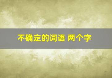 不确定的词语 两个字